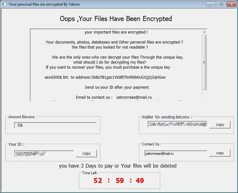 A warning message in the style of a Windows pop-up stating: Oops, Your Files Are Encrypted. There is a message from Yatron, the threat actors, explaining "Your documents, photos, databases and Other have been encrypted ? the files that you looked for not readable ? We are the only ones who can decrypt your files Through the unique key. what should I do for decrypting my files? If you want to recover your files, you must purchase a unique key. send300$ btc  to address: 36Bz7B1gsc1WdBf7tnRNbKUGiQjQ2qHGoo" The next message states "Send us your ID after your payment Email to contact us :   yatronraas@gmail.ru" There are text boxes below the main message containing payment information: one is regarding "Amount Bitcoins" with a speace for the victim to add the number. The next box is "Wallet for sending bticoins" with a space to add wallet information. The next is "Your ID" with a space to add the ID number. The final box is "Contact Us" containing their email address. The final text says "you have 3 Days to pay or Your files will be deleted" with a countdown below stating "Time Left" and then "52:59:49".